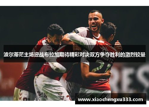 波尔蒂茫主场迎战布拉加期待精彩对决双方争夺胜利的激烈较量