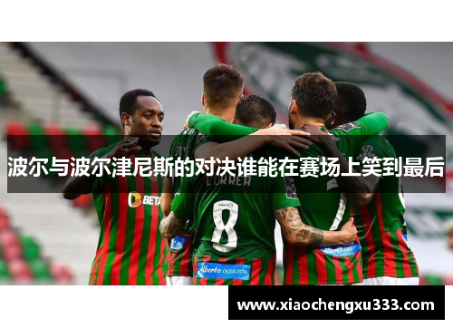 波尔与波尔津尼斯的对决谁能在赛场上笑到最后