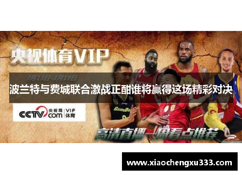 波兰特与费城联合激战正酣谁将赢得这场精彩对决