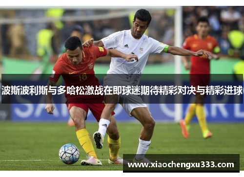 波斯波利斯与多哈松激战在即球迷期待精彩对决与精彩进球