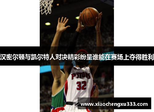 汉密尔顿与凯尔特人对决精彩纷呈谁能在赛场上夺得胜利