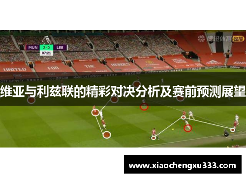 维亚与利兹联的精彩对决分析及赛前预测展望