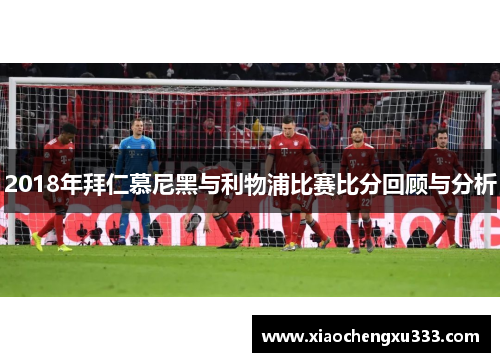 2018年拜仁慕尼黑与利物浦比赛比分回顾与分析