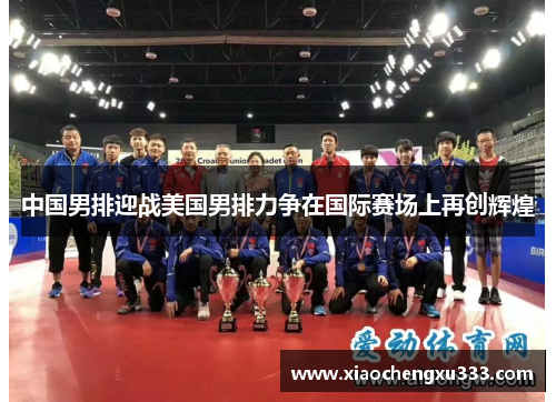中国男排迎战美国男排力争在国际赛场上再创辉煌