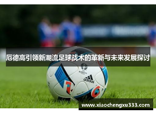 厄德高引领新潮流足球战术的革新与未来发展探讨