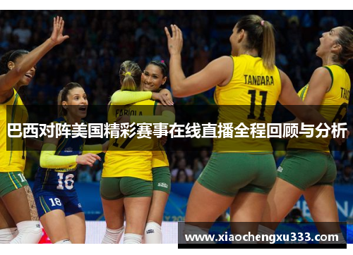 巴西对阵美国精彩赛事在线直播全程回顾与分析