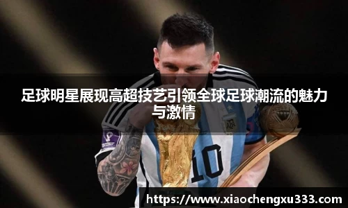 足球明星展现高超技艺引领全球足球潮流的魅力与激情