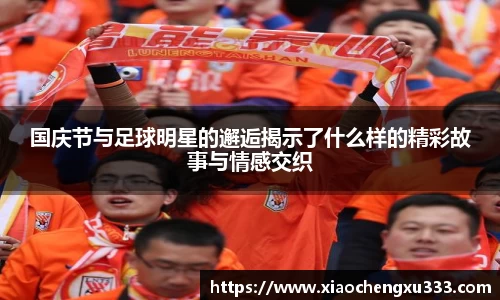 国庆节与足球明星的邂逅揭示了什么样的精彩故事与情感交织